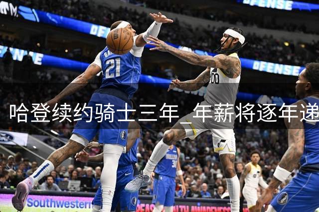 哈登续约骑士三年 年薪将逐年递增