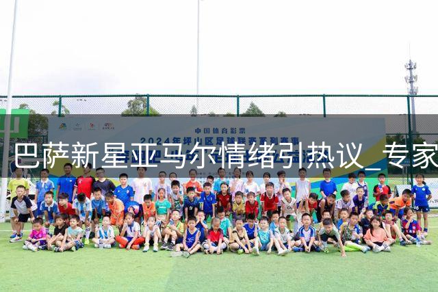 巴萨新星亚马尔情绪引热议 专家解析年轻人竞争心理