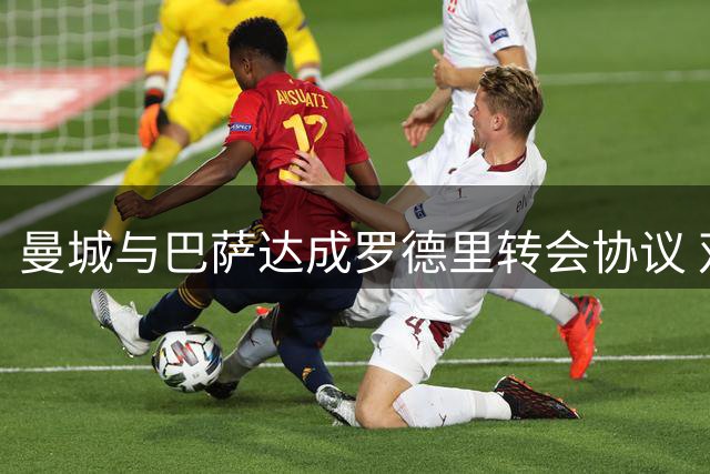 曼城与巴萨达成罗德里转会协议 双方以超7500万欧元成交