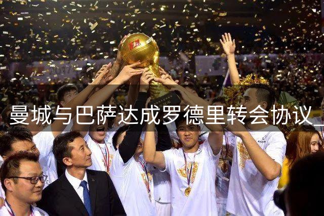 曼城与巴萨达成罗德里转会协议 双方以超7500万欧元成交