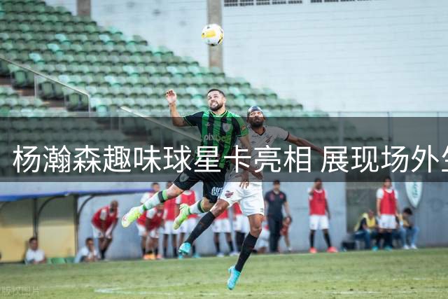 杨瀚森趣味球星卡亮相 展现场外生活三大爱好
