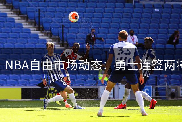 NBA自由市场动态：勇士连签两将满员 杜伦天价合约在望