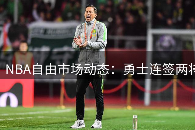 NBA自由市场动态：勇士连签两将满员 杜伦天价合约在望